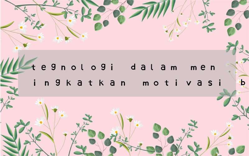 tegnologi dalam meningkatkan motivasi belajar bahasa inggris